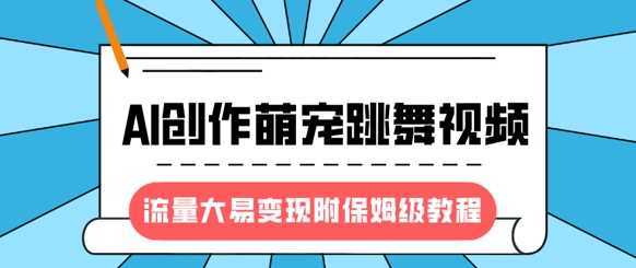 最新风口项目，AI创作萌宠跳舞视频，流量大易变现-蓝图副业