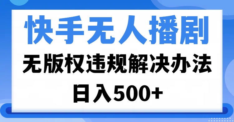 快手无人播剧，无版权违规解决办法，无人播剧日入500+-蓝图副业