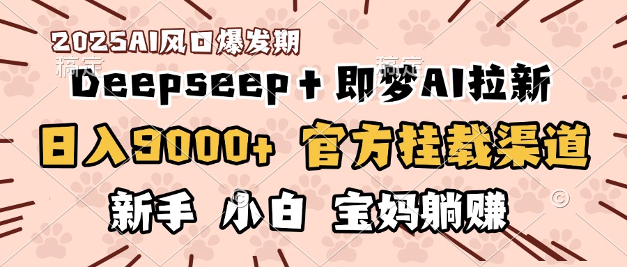 日入9000+！DeepSeep＋即梦拉新，官方挂载渠道，新手小白宝妈躺赚-蓝图副业
