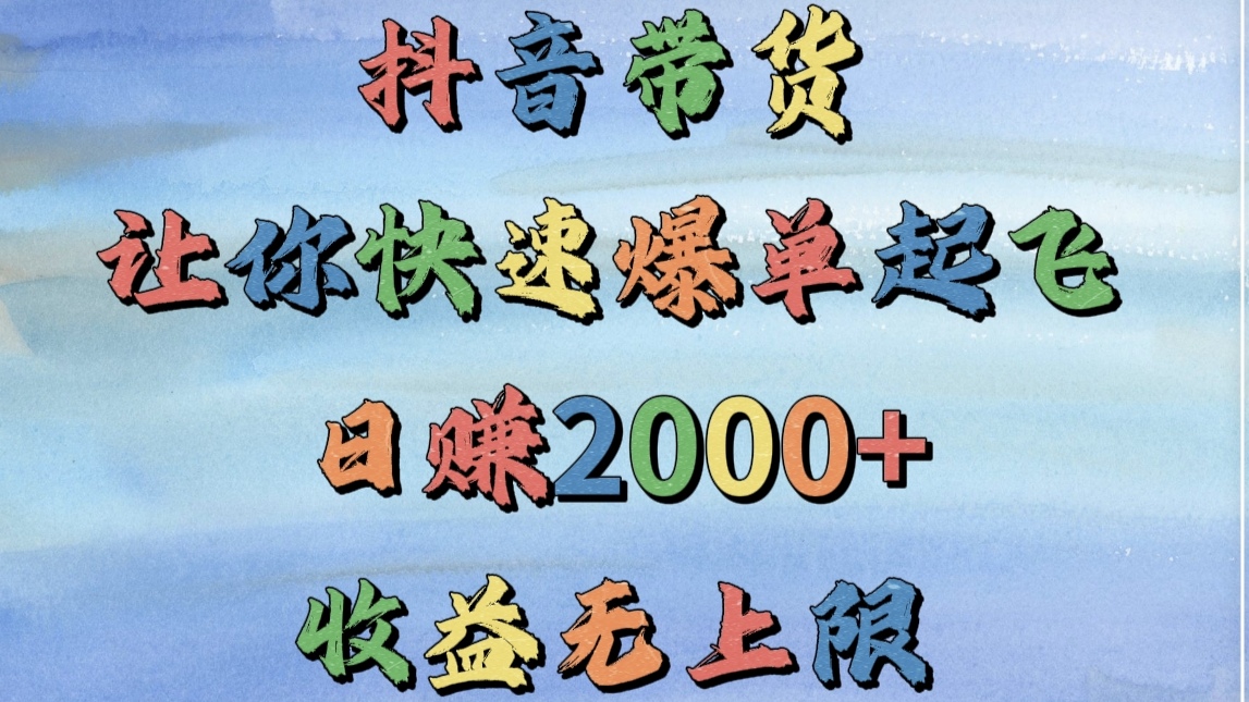 抖音带货，让你快速爆单起飞，日赚2000+，收益无上限-蓝图副业