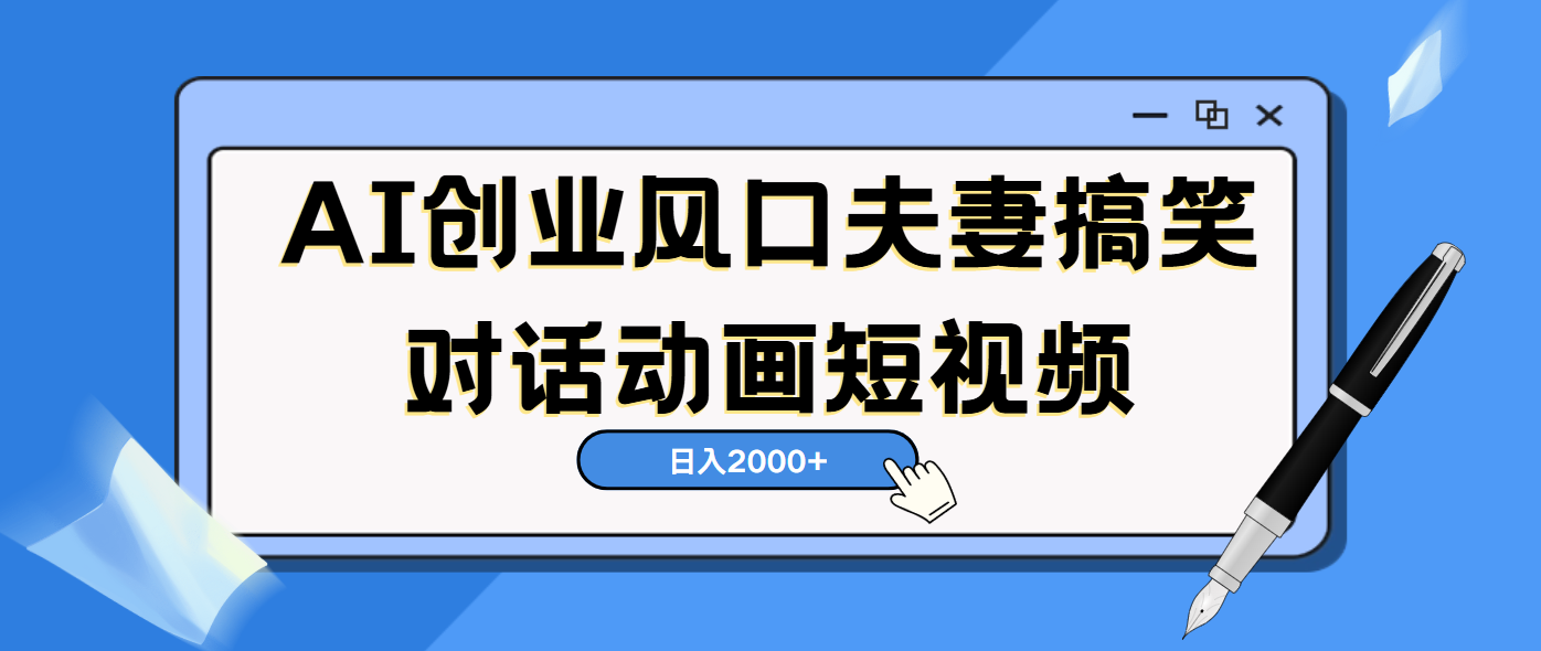AI短视频创业风口！夫妻搞笑对话，动画短视频5分钟做一条，轻松日入2000（可矩阵放大）-蓝图副业
