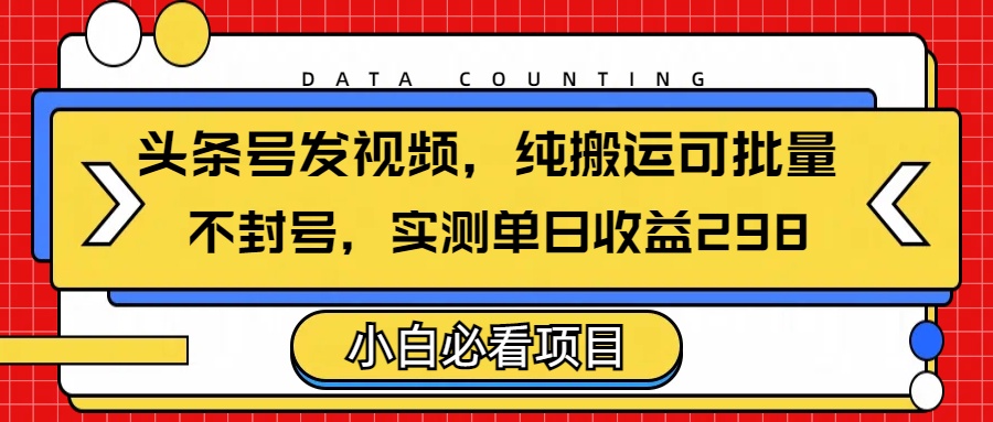 头条发视频，纯搬运可批量，不封号玩法实测单日收益单号298-蓝图副业