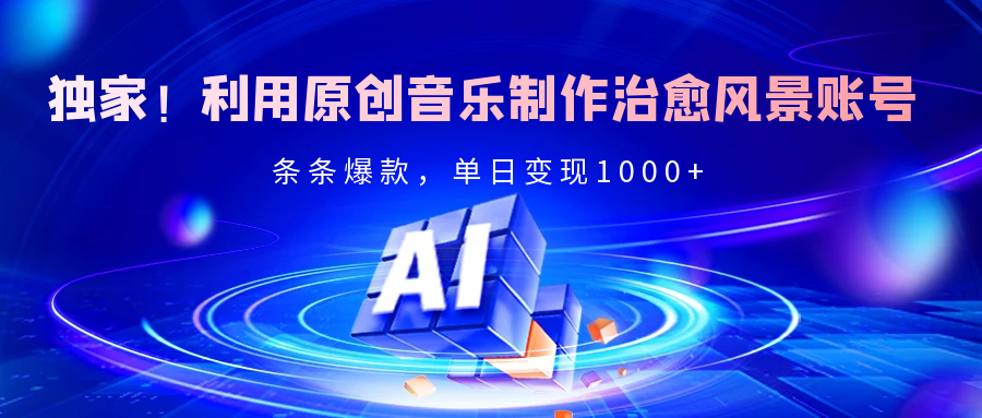 独家！利用原创音乐制作治愈风景账号，条条爆款，单日变现2000+-蓝图副业