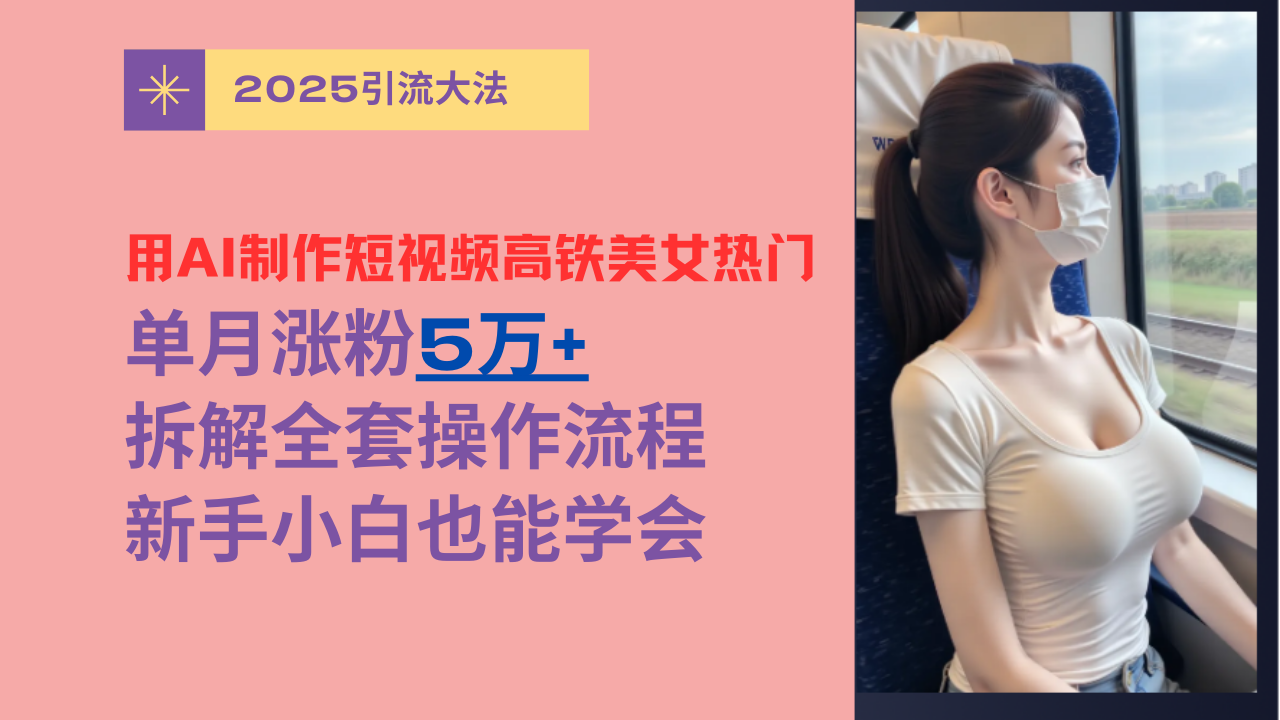 用AI制作短视频高铁美女热门玩法，单月涨粉5万+，拆解全套操作流程，新手小白也能学会-蓝图副业
