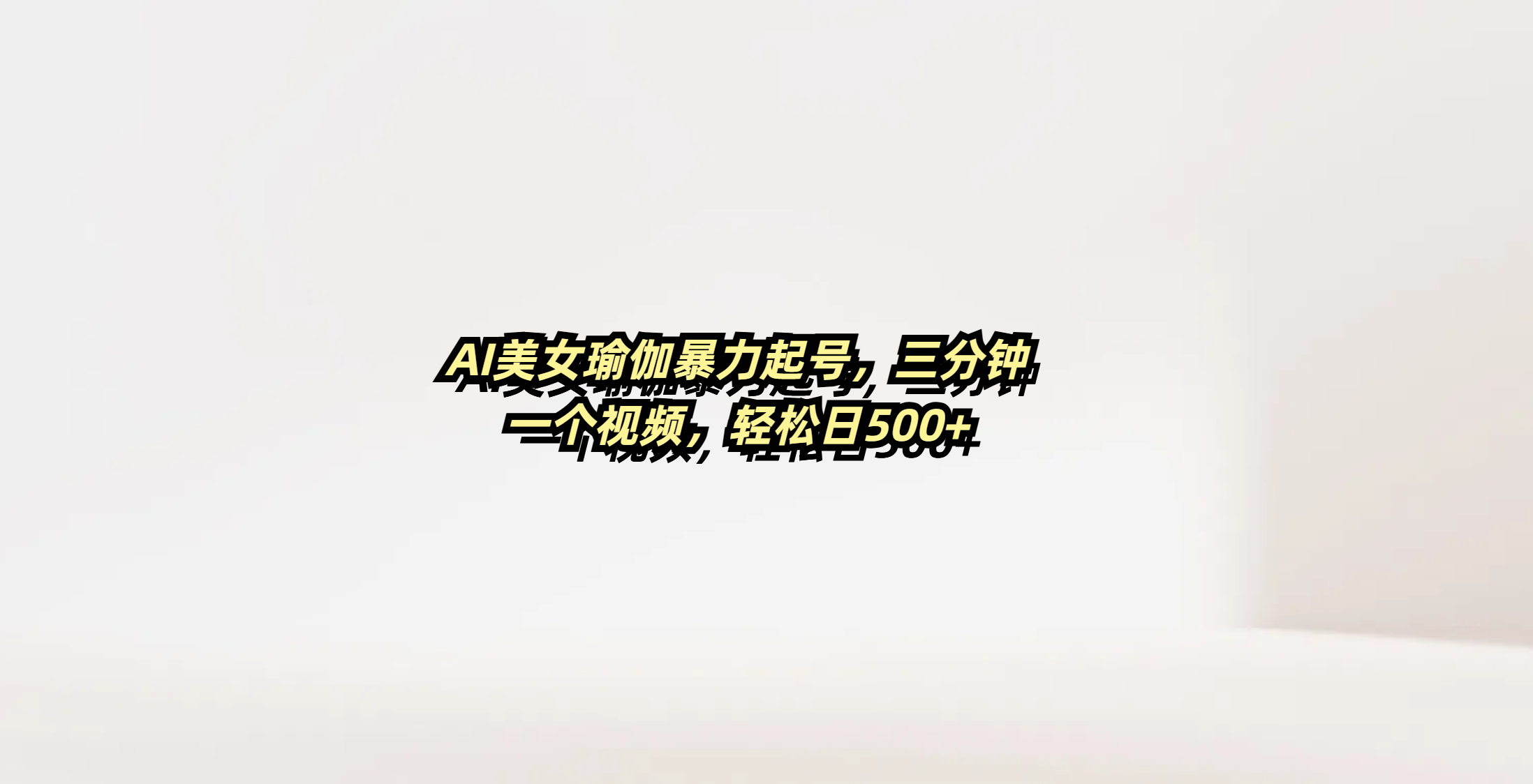 AI美女瑜伽暴力起号，三分钟一个视频，轻松日500+-蓝图副业