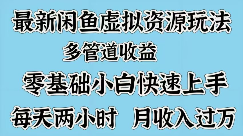最新咸鱼虚拟资源玩法，多管道收益，零基础小白快速上手，每天两小时月收入过万-蓝图副业