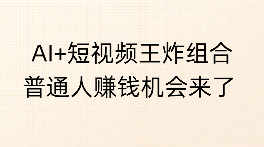 AI+短视频王炸组合，普通人赚钱机会来了-蓝图副业