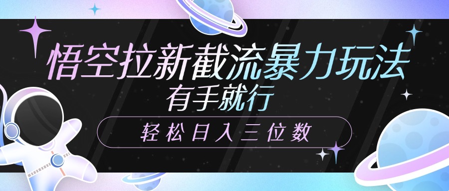 悟空拉新截流暴力玩法，有手就行，轻松日入三位数-蓝图副业