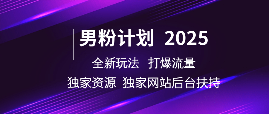 男粉计划2025全新玩法打爆流量 独家资源 独家网站 后台扶持-蓝图副业