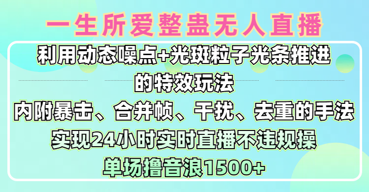 一生所爱无人整蛊升级版9.0，利用动态噪点+光斑粒子光条推进的特效玩法，内附暴击、合并帧、干扰、去重的手法，实现24小时实时直播不违规操，单场日入1500+，小白也能无脑驾驭-蓝图副业