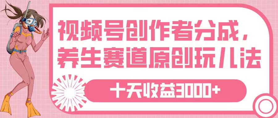 视频号创作者分成，养生赛道原创玩儿法，十条收益 3000➕-蓝图副业