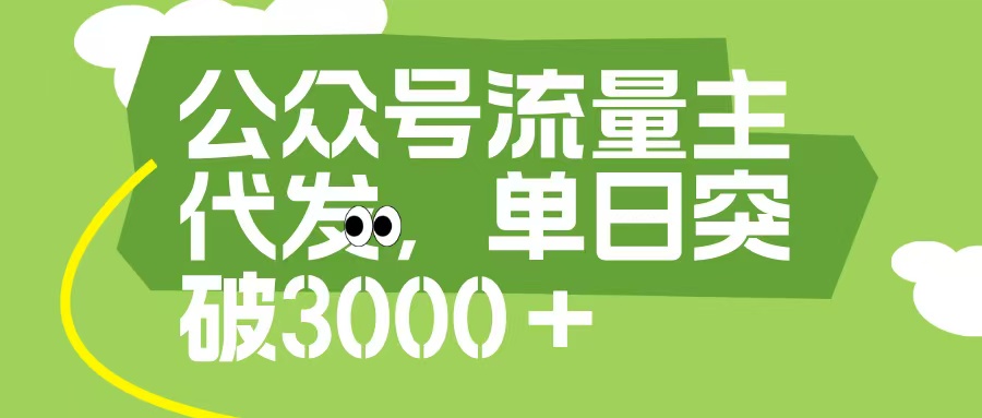 公众号流量主代发玩法，单日收益突破3000+-蓝图副业