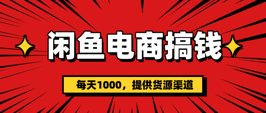 闲鱼电商搞钱，一天1000＋(提供货源）-蓝图副业