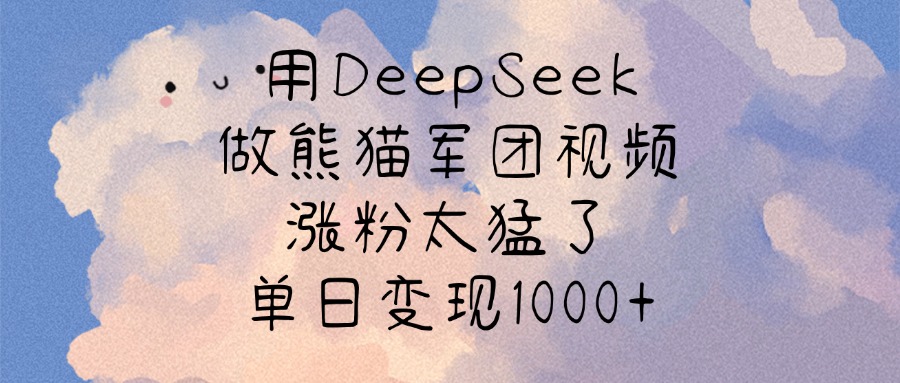 用DeepSeek做熊猫军团视频，涨粉太猛了，单日变现1000+-蓝图副业