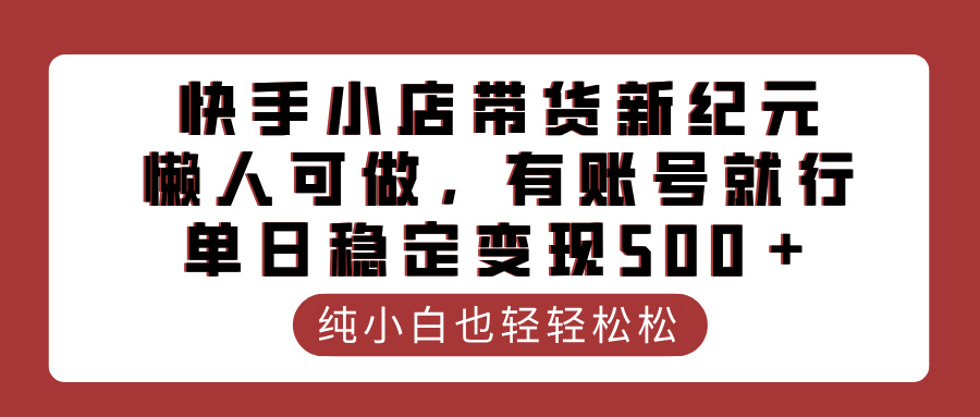快手小店带货新纪元，懒人可做，有账号就行，单日稳定变现500＋-蓝图副业
