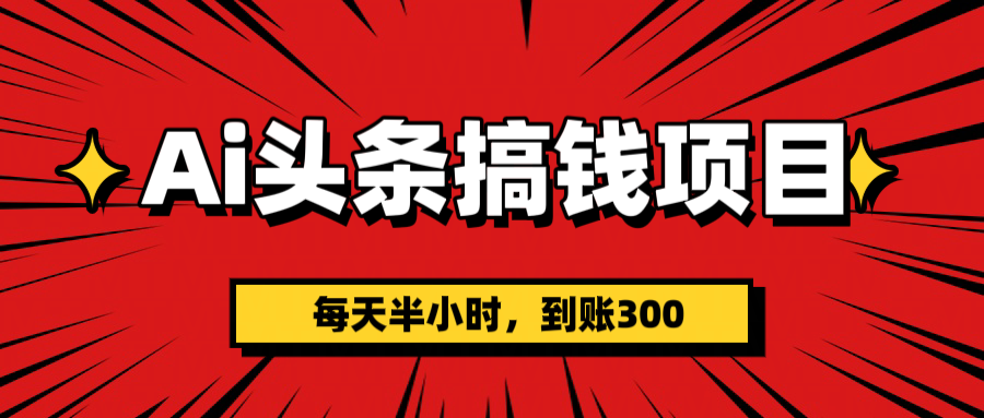 AI头条搞钱项目，一天半小时，到账300+-蓝图副业