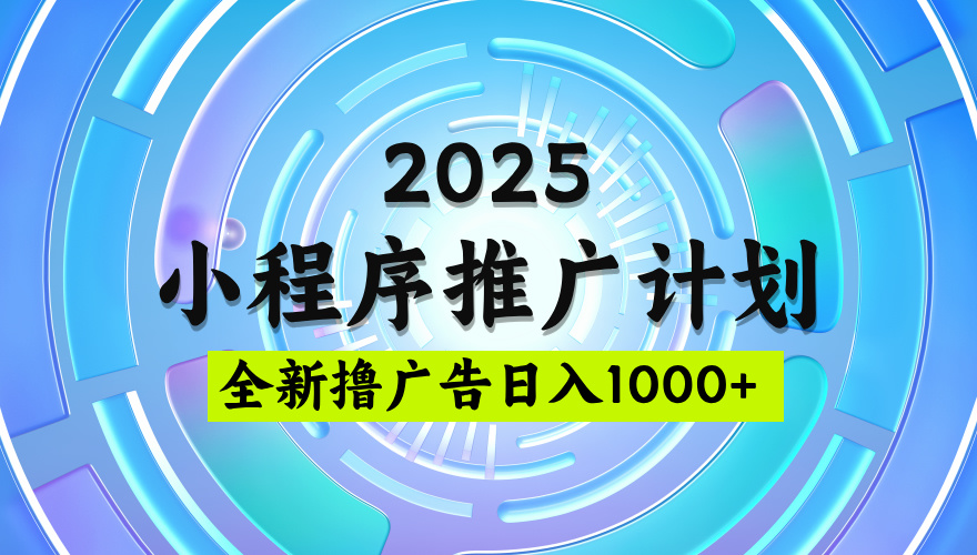 2025微信小程序推广计划，撸广告玩法，日均5张，稳定简单【揭秘】-蓝图副业