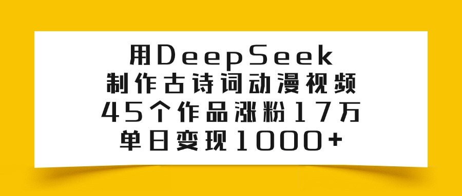 用DeepSeek制作古诗词动漫视频，45个作品涨粉17万，单日变现1000+-蓝图副业