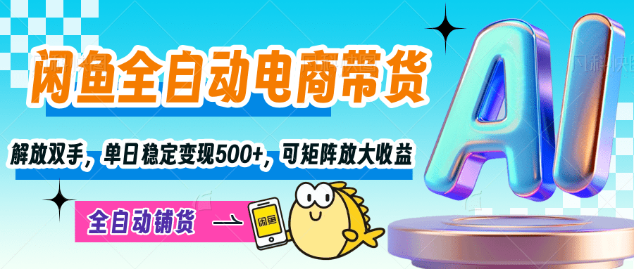 【闲鱼全自动电商带货】解放双手，单日稳定变现500+，可矩阵放大收益-蓝图副业