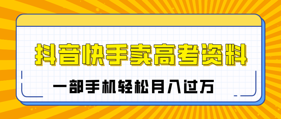 临近高考季，抖音快手卖高考资料，小白可操作一部手机轻松月入过万-蓝图副业