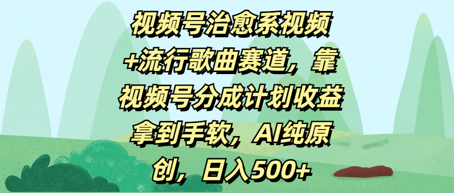 视频号治愈系视频+流行歌曲赛道，靠视频号分成计划收益拿到手软，AI纯原创，日入500+-蓝图副业