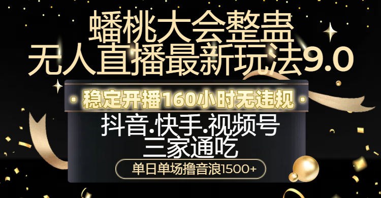 蟠桃大会整蛊无人直播新玩法9.0，稳定开播160小时无违规，抖音、快手、视频号三家通吃，单日单场撸音浪1500+-蓝图副业