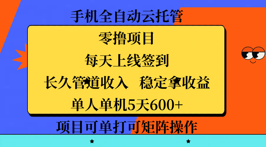 手机全自动云托管，零撸项目，每天上线签到，长久管道收入，稳定拿收益，单人单机5天600+，项目可单打可矩阵操作-蓝图副业