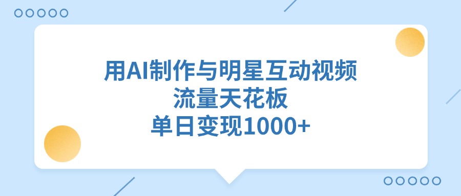 用AI制作与明星互动视频，流量天花板，单日变现1000+-蓝图副业