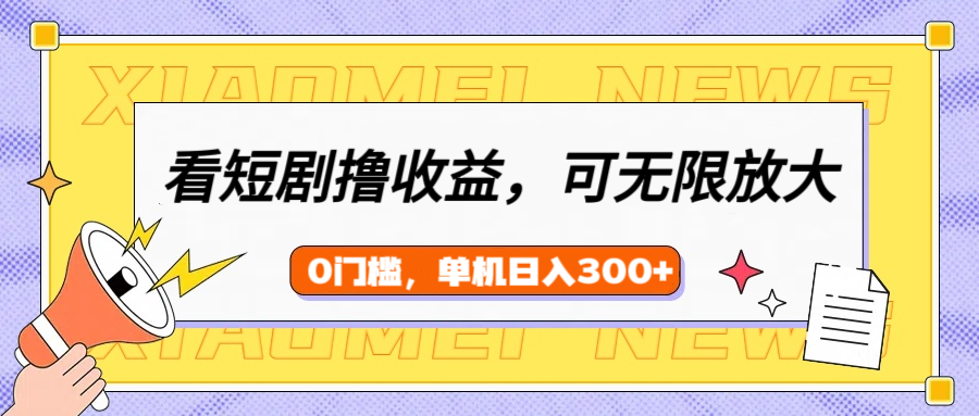 看短剧领收益，可矩阵无限放大，单机日收益300+，新手小白轻松上手！-蓝图副业