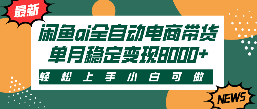 闲鱼ai全自动电商带货，轻松上手，小白可做，单月稳定变现8000+-蓝图副业