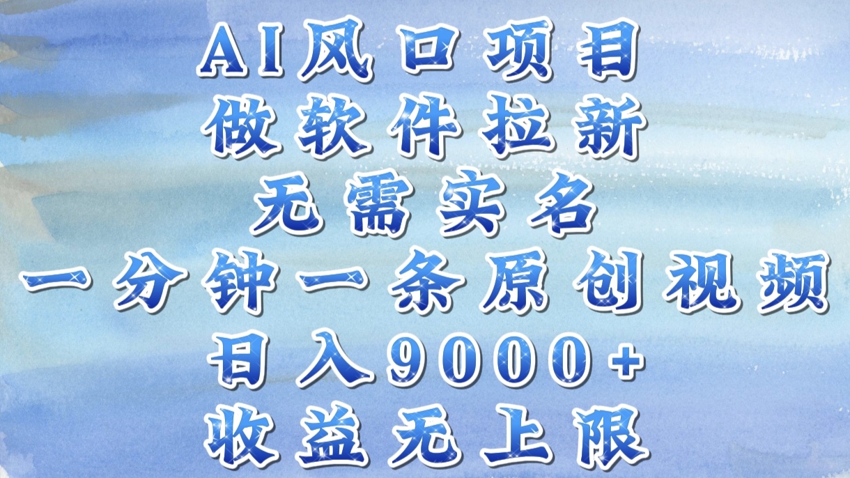 AI风口项目，做软件拉新，无需实名，一分钟一条原创视频，日入9000+，收益无上限-蓝图副业