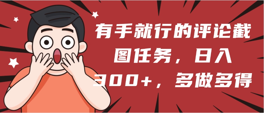 有手就行的评论截图任务，一分钟一块钱，日入300+，多做多得-蓝图副业