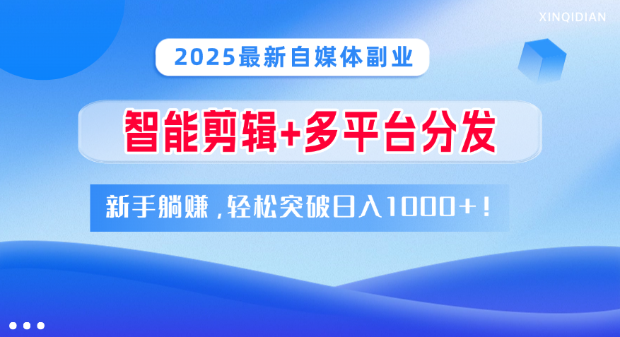 2025最新自媒体副业！智能剪辑+多平台分发，新手躺赚，轻松突破日入1000+！-蓝图副业