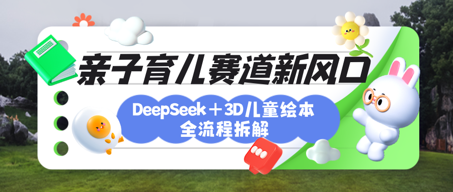 育儿赛道新风口：DeepSeek+3D绘本全流程拆解，月涨粉上万，还能培养亲子创造力-蓝图副业