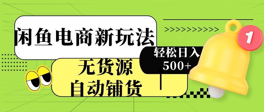 闲鱼电商新玩法！无货源自动铺货，每天两小时轻松日入500+-蓝图副业