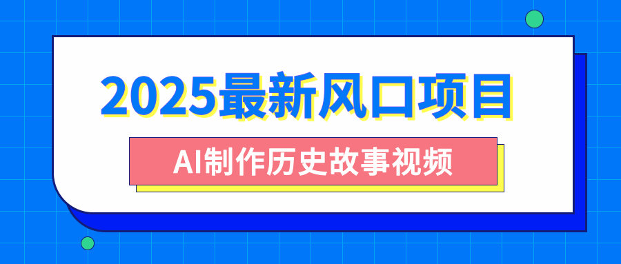 2025最新风口项目，AI制作历史故事视频，零基础也能做爆款，附保姆级教程-蓝图副业