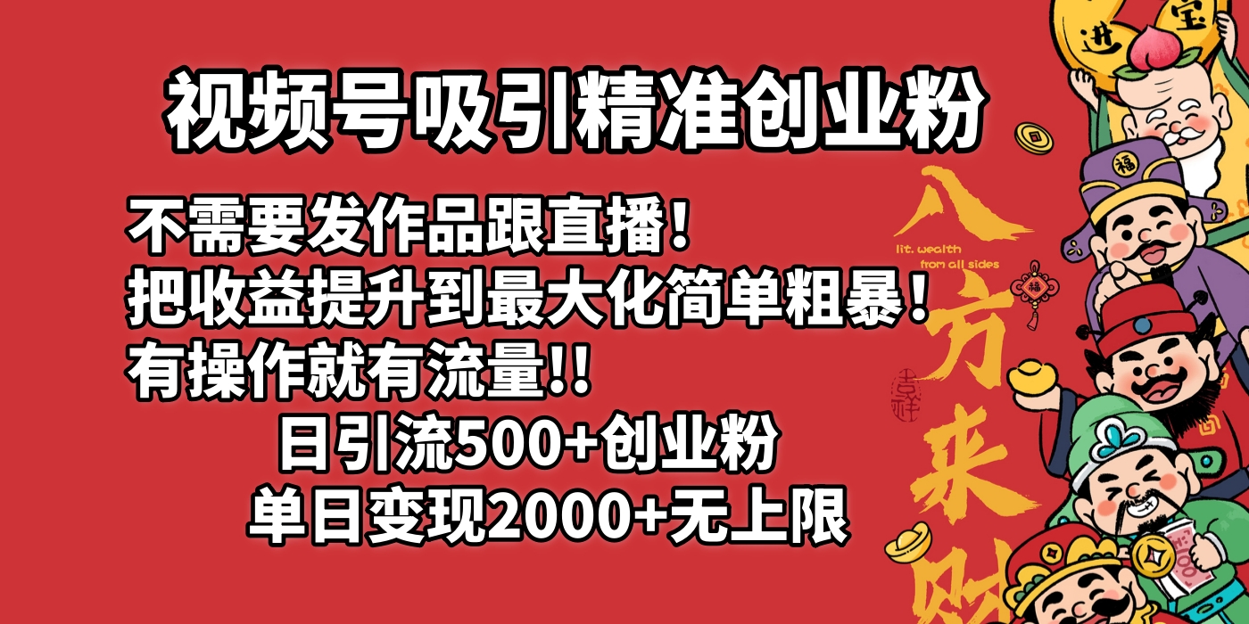 视频号吸引精准创业粉!不需要发作品跟直播！把收益提升到最大化，简单粗暴！有操作就有流量！日引500+创业粉，单日变现2000+无上限-蓝图副业