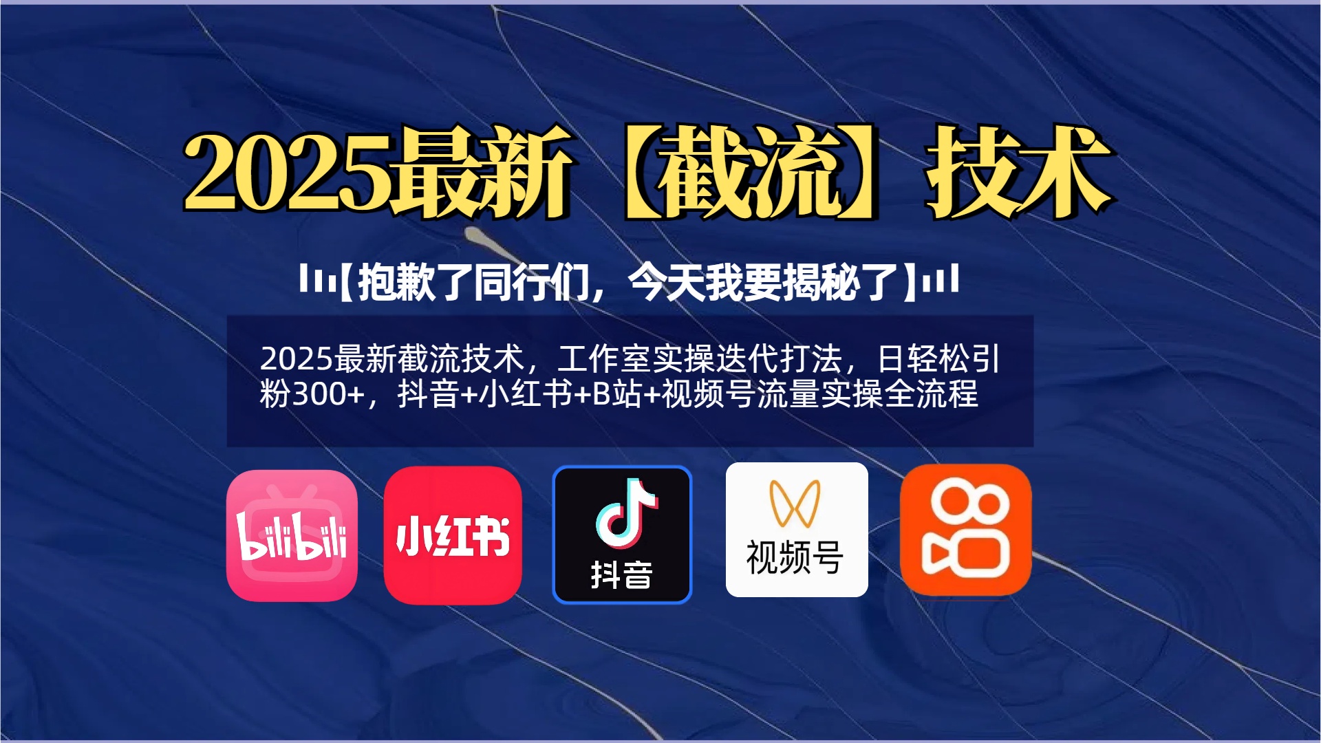 【抱歉了同行们，今天我要揭秘了】2025最新截流技术，工作室实操迭代打法，日轻松引粉300+，抖音+小红书+B站+视频号流量实操全流程-蓝图副业