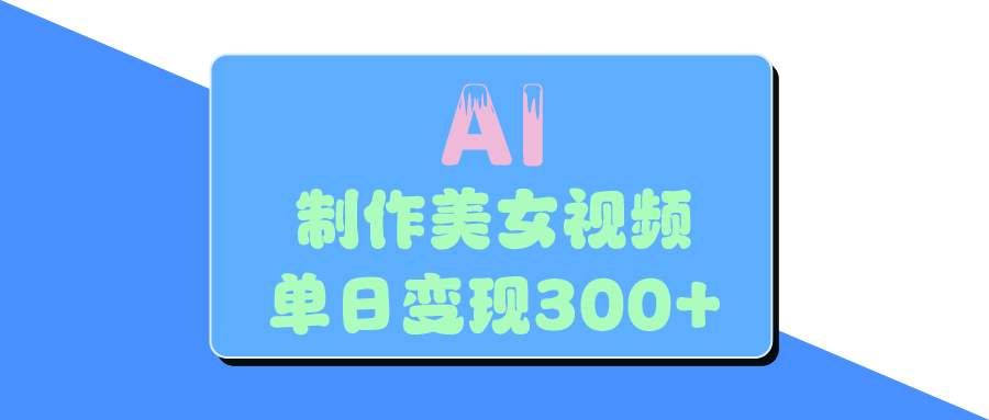 AI美女生成视频，单日变现300+-蓝图副业