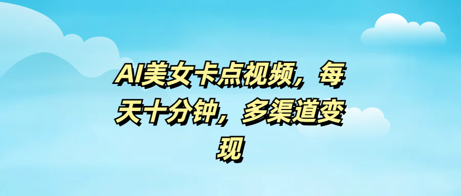 AI美女卡点视频，每天十分钟，多渠道变现-蓝图副业