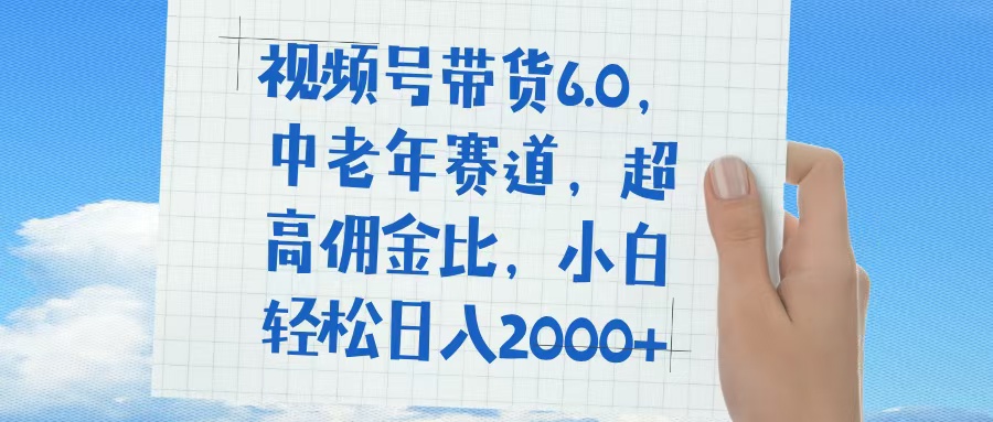 视频号带货6.0，中老年赛道，普通人也能轻松日入1500+，超高佣金比-蓝图副业