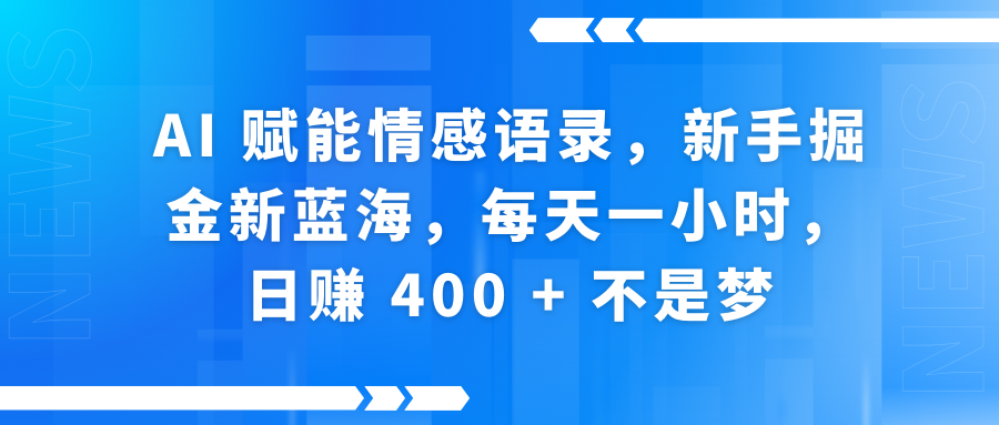 AI赋能情感语录，新手掘金新蓝海，每天一小时，日赚 400 + 不是梦-蓝图副业
