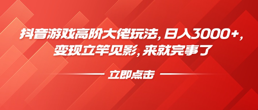 抖音游戏高阶大佬玩法，日入3000+，变现立竿见影，来就完事了-蓝图副业