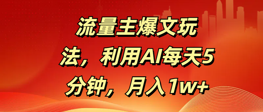 流量主爆文玩法，利用AI每天5分钟，月入1w+-蓝图副业