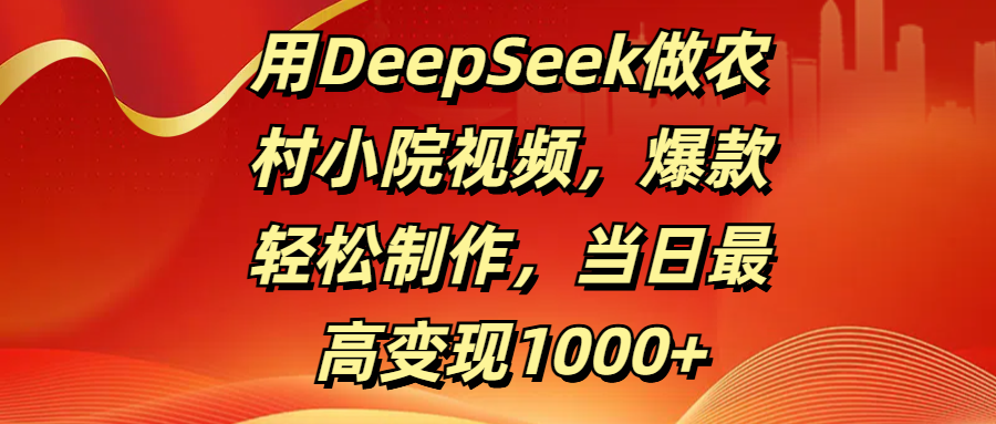 用DeepSeek做农村小院视频，爆款轻松制作，当日最高变现1000+-蓝图副业