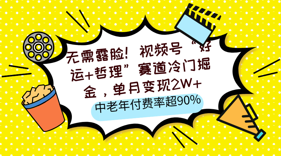 无需露脸！视频号“好运+哲理”赛道冷门掘金，单月变现2W+，中老年付费率超90%-蓝图副业