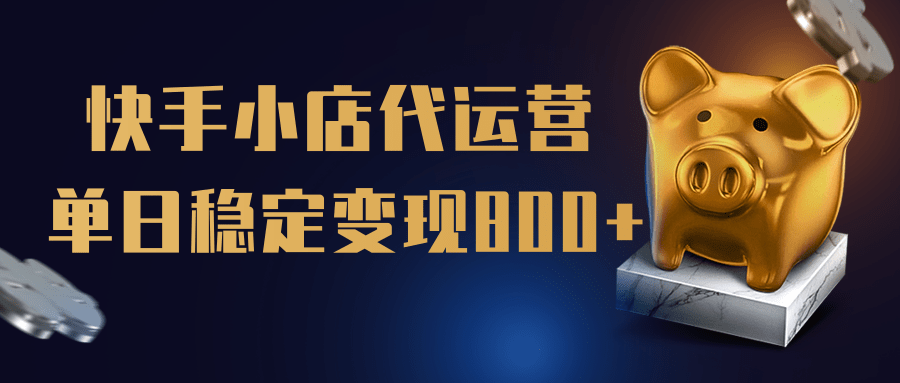 【快手小店代运营】限时托管计划，全程喂饭，单日稳定变现800＋-蓝图副业