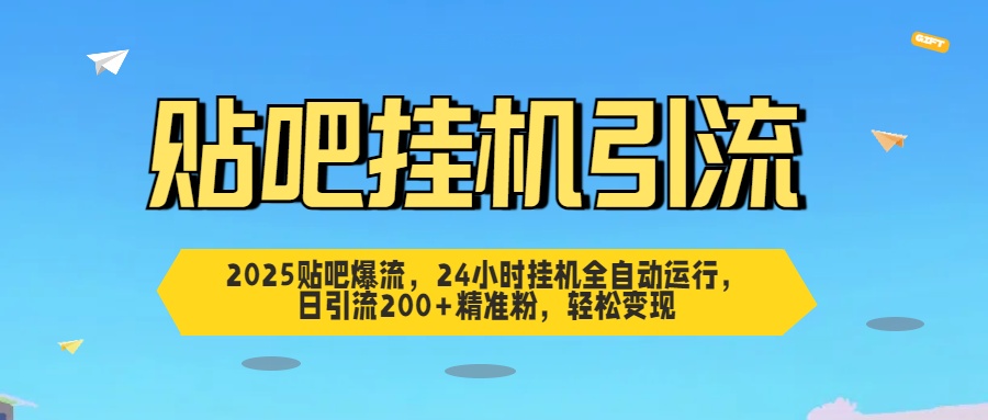 2025贴吧爆流，24小时挂机全自动运行，日引流200+精准粉，轻松变现-蓝图副业