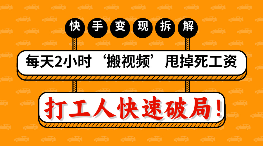 打工人快速破局！每天2小时‘搬视频’，甩掉死工资：快手变现流水线拆解-蓝图副业