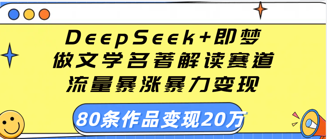 用DeepSeek+即梦做文学名著解读赛道，流量暴涨暴力变现，89条作品变现20万-蓝图副业